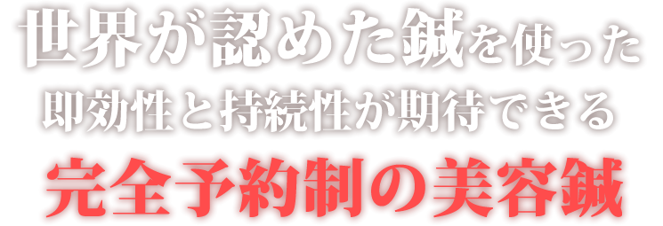 世界が認めた鍼を使った即効性と持続性が期待できる完全予約制の美容鍼